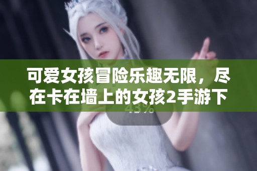 可愛(ài)女孩冒險(xiǎn)樂(lè)趣無(wú)限，盡在卡在墻上的女孩2手游下載
