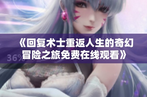 《回復(fù)術(shù)士重返人生的奇幻冒險之旅免費(fèi)在線觀看》