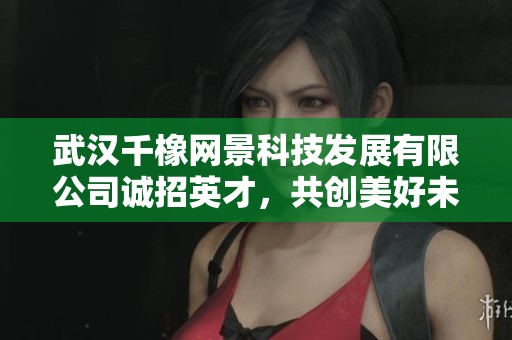 武漢千橡網(wǎng)景科技發(fā)展有限公司誠招英才，共創(chuàng)美好未來