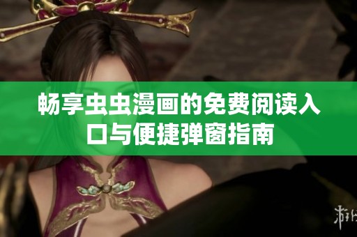 暢享蟲蟲漫畫的免費(fèi)閱讀入口與便捷彈窗指南