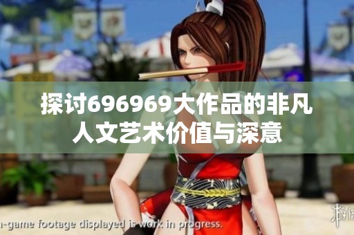探討696969大作品的非凡人文藝術(shù)價(jià)值與深意