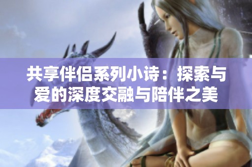 共享伴侶系列小詩：探索與愛的深度交融與陪伴之美