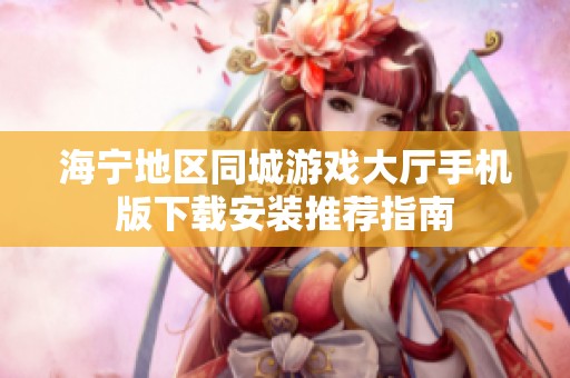 海寧地區(qū)同城游戲大廳手機版下載安裝推薦指南