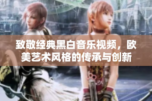 致敬經(jīng)典黑白音樂視頻，歐美藝術(shù)風格的傳承與創(chuàng)新