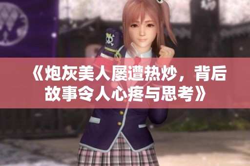 《炮灰美人屢遭熱炒，背后故事令人心疼與思考》