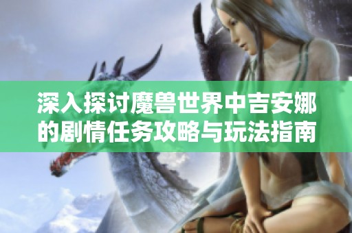 深入探討魔獸世界中吉安娜的劇情任務(wù)攻略與玩法指南