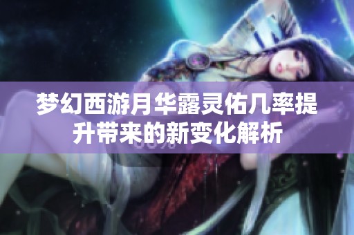 夢(mèng)幻西游月華露靈佑幾率提升帶來的新變化解析