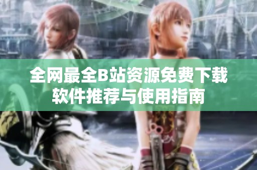 全網最全B站資源免費下載軟件推薦與使用指南