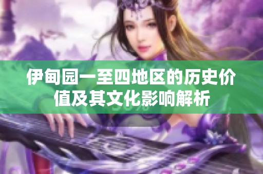 伊甸園一至四地區(qū)的歷史價值及其文化影響解析