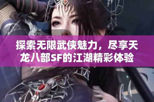 探索無限武俠魅力，盡享天龍八部SF的江湖精彩體驗