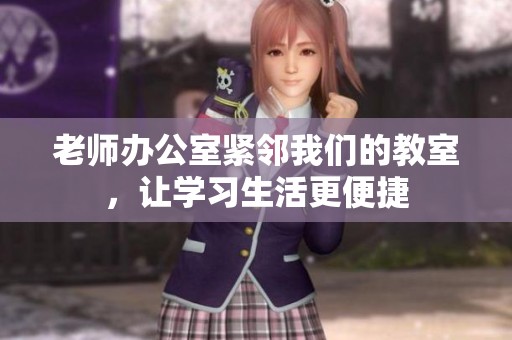 老師辦公室緊鄰我們的教室，讓學(xué)習(xí)生活更便捷