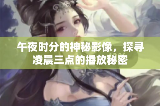 午夜時(shí)分的神秘影像，探尋凌晨三點(diǎn)的播放秘密