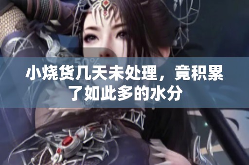 小燒貨幾天未處理，竟積累了如此多的水分