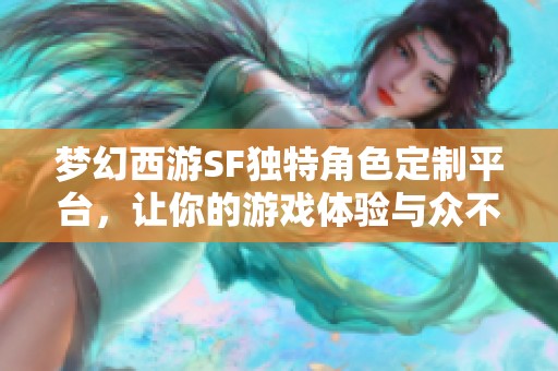 夢幻西游SF獨特角色定制平臺，讓你的游戲體驗與眾不同