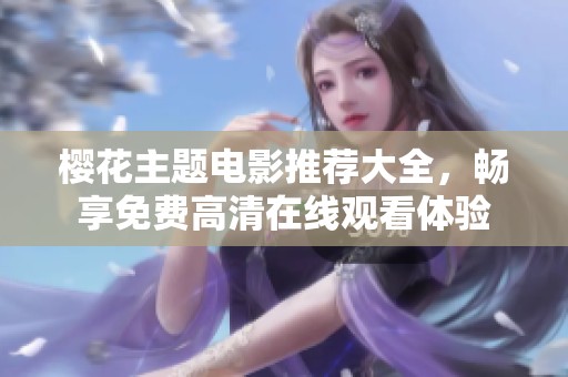 櫻花主題電影推薦大全，暢享免費(fèi)高清在線觀看體驗(yàn)