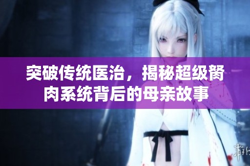 突破傳統(tǒng)醫(yī)治，揭秘超級胬肉系統(tǒng)背后的母親故事