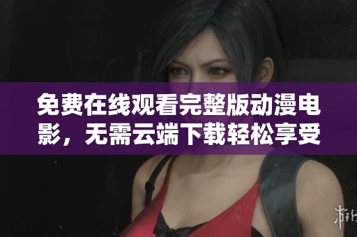 免費(fèi)在線觀看完整版動(dòng)漫電影，無需云端下載輕松享受