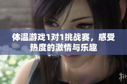 體溫游戲1對(duì)1挑戰(zhàn)賽，感受熱度的激情與樂趣