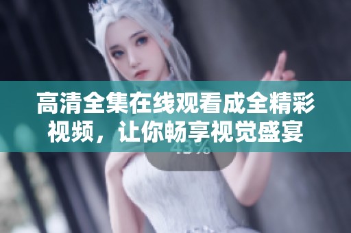 高清全集在線觀看成全精彩視頻，讓你暢享視覺盛宴
