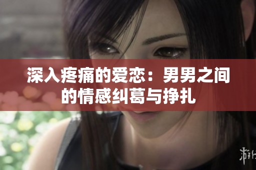 深入疼痛的愛(ài)戀：男男之間的情感糾葛與掙扎