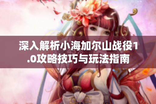 深入解析小海加爾山戰(zhàn)役1.0攻略技巧與玩法指南