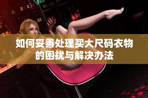 如何妥善處理買大尺碼衣物的困擾與解決辦法