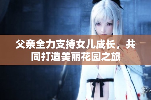 父親全力支持女兒成長，共同打造美麗花園之旅