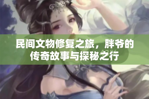 民間文物修復(fù)之旅，胖爺?shù)膫髌婀适屡c探秘之行