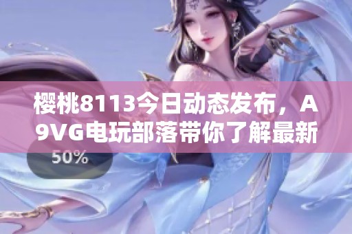 櫻桃8113今日動(dòng)態(tài)發(fā)布，A9VG電玩部落帶你了解最新資訊