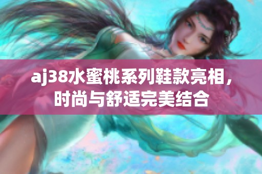 aj38水蜜桃系列鞋款亮相，時(shí)尚與舒適完美結(jié)合