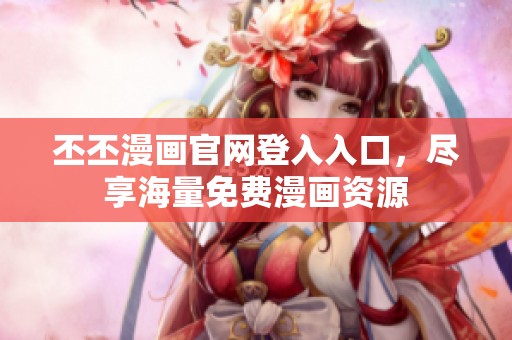 丕丕漫畫(huà)官網(wǎng)登入入口，盡享海量免費(fèi)漫畫(huà)資源