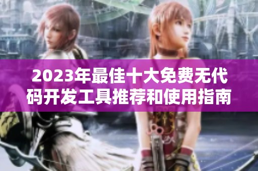2023年最佳十大免費無代碼開發(fā)工具推薦和使用指南