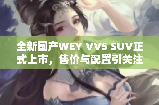 全新國產(chǎn)WEY VV5 SUV正式上市，售價與配置引關(guān)注