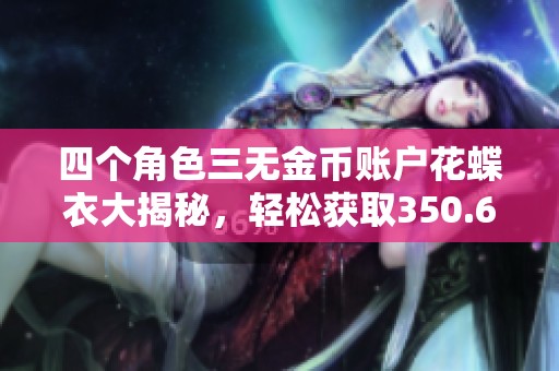 四個角色三無金幣賬戶花蝶衣大揭秘，輕松獲取350.6萬金幣！
