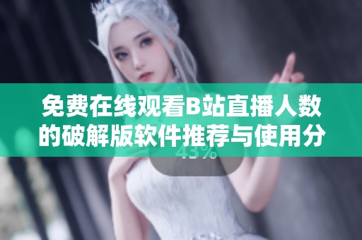 免費在線觀看B站直播人數(shù)的破解版軟件推薦與使用分享