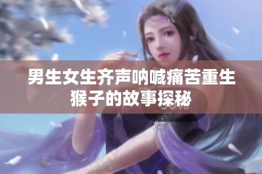 男生女生齊聲吶喊痛苦重生猴子的故事探秘
