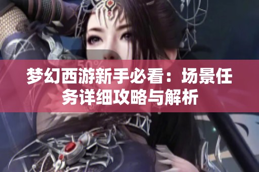 夢(mèng)幻西游新手必看：場(chǎng)景任務(wù)詳細(xì)攻略與解析