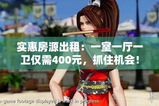 實惠房源出租：一室一廳一衛(wèi)僅需400元，抓住機會！