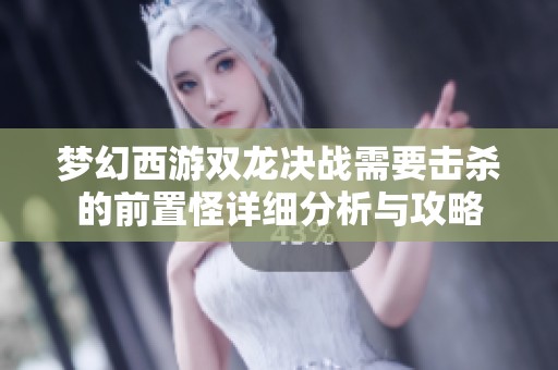 夢(mèng)幻西游雙龍決戰(zhàn)需要擊殺的前置怪詳細(xì)分析與攻略