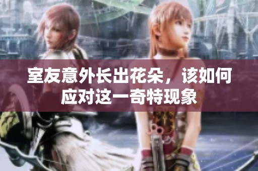 室友意外長(zhǎng)出花朵，該如何應(yīng)對(duì)這一奇特現(xiàn)象