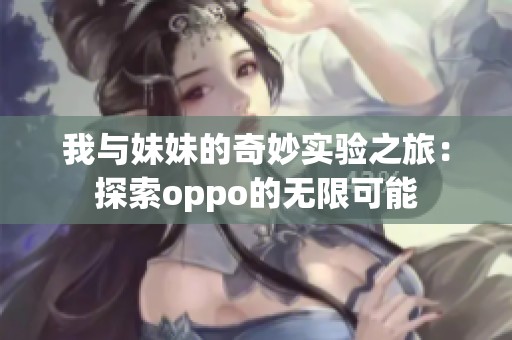 我與妹妹的奇妙實(shí)驗(yàn)之旅：探索oppo的無(wú)限可能