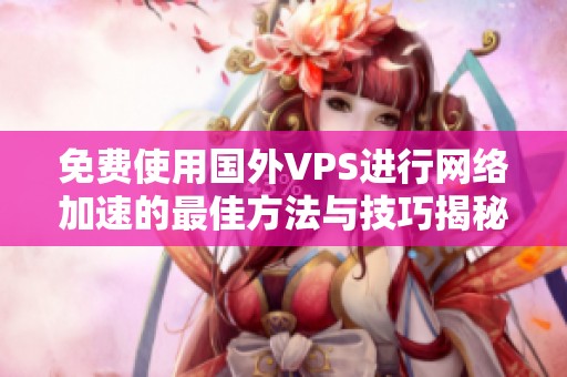 免費使用國外VPS進(jìn)行網(wǎng)絡(luò)加速的最佳方法與技巧揭秘
