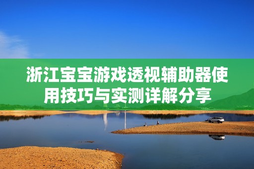 浙江寶寶游戲透視輔助器使用技巧與實(shí)測詳解分享