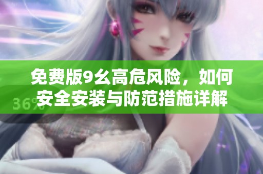 免費(fèi)版9幺高危風(fēng)險(xiǎn)，如何安全安裝與防范措施詳解
