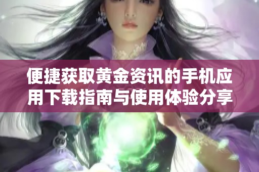 便捷獲取黃金資訊的手機(jī)應(yīng)用下載指南與使用體驗(yàn)分享