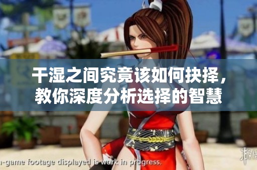 干濕之間究竟該如何抉擇，教你深度分析選擇的智慧