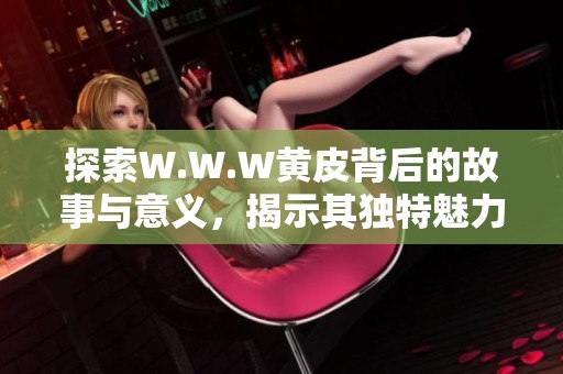 探索W.W.W黃皮背后的故事與意義，揭示其獨(dú)特魅力