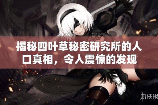 揭秘四葉草秘密研究所的人口真相，令人震驚的發(fā)現(xiàn)