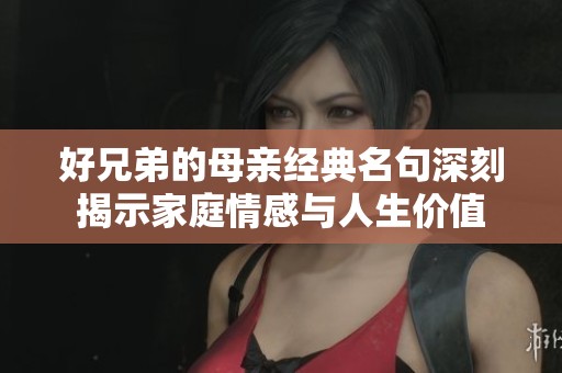 好兄弟的母親經(jīng)典名句深刻揭示家庭情感與人生價(jià)值
