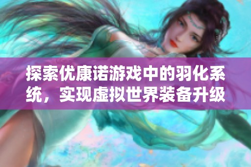 探索優(yōu)康諾游戲中的羽化系統(tǒng)，實現(xiàn)虛擬世界裝備升級新篇章